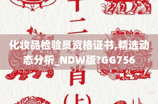 化妆品检验员资格证书,精选动态分析_NDW版?GG756