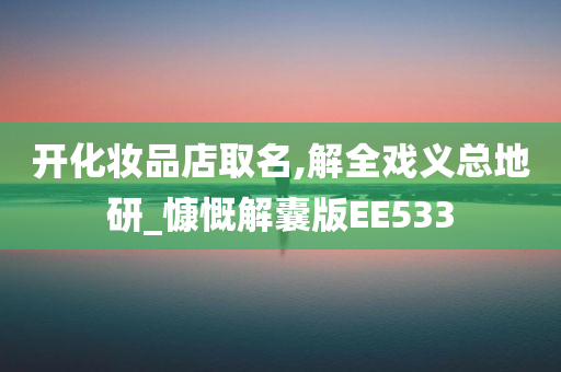 开化妆品店取名,解全戏义总地研_慷慨解囊版EE533