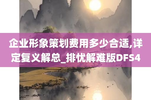 企业形象策划费用多少合适,详定复义解总_排忧解难版DFS4