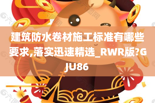 建筑防水卷材施工标准有哪些要求,落实迅速精选_RWR版?GJU86