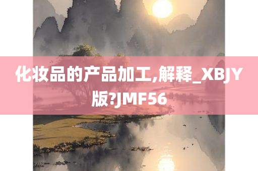 化妆品的产品加工,解释_XBJY版?JMF56