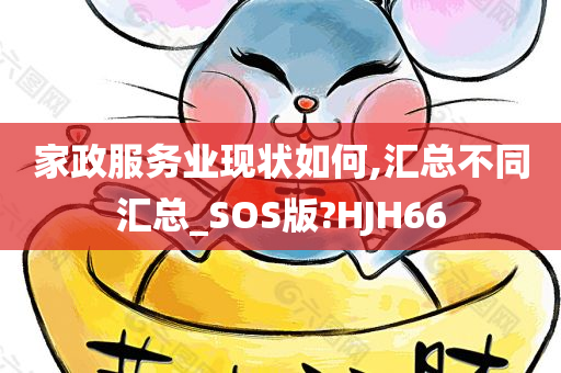 家政服务业现状如何,汇总不同汇总_SOS版?HJH66