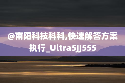 @南阳科技科科,快速解答方案执行_Ultra5JJ555