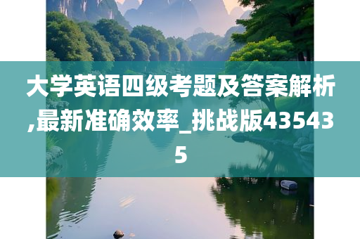 大学英语四级考题及答案解析,最新准确效率_挑战版435435