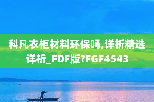 科凡衣柜材料环保吗,详析精选详析_FDF版?FGF4543