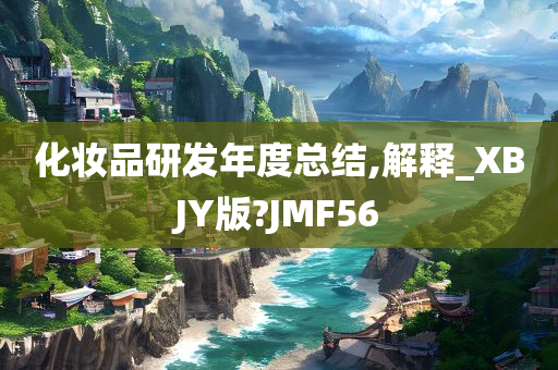 化妆品研发年度总结,解释_XBJY版?JMF56