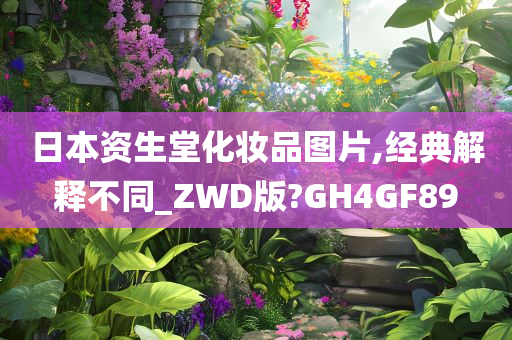 日本资生堂化妆品图片,经典解释不同_ZWD版?GH4GF89