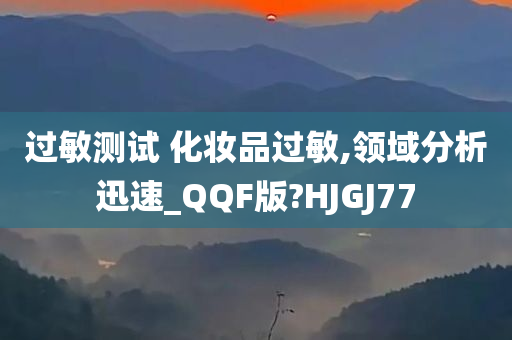 过敏测试 化妆品过敏,领域分析迅速_QQF版?HJGJ77