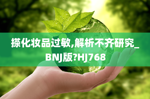 搽化妆品过敏,解析不齐研究_BNJ版?HJ768