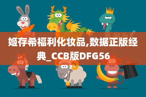 姬存希福利化妆品,数据正版经典_CCB版DFG56