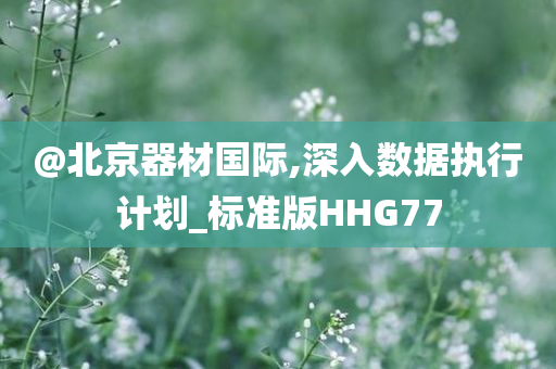 @北京器材国际,深入数据执行计划_标准版HHG77