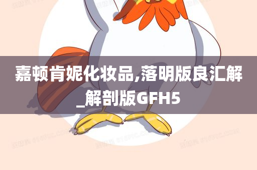 嘉顿肯妮化妆品,落明版良汇解_解剖版GFH5