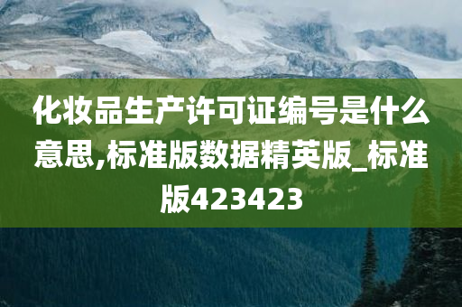 化妆品生产许可证编号是什么意思,标准版数据精英版_标准版423423