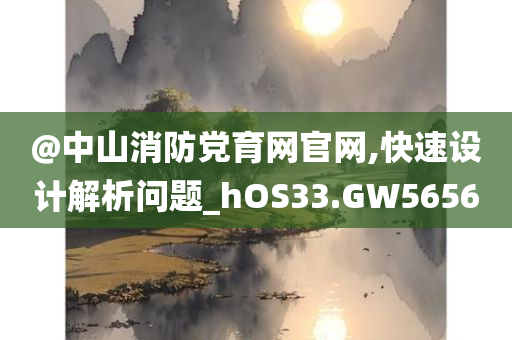 @中山消防党育网官网,快速设计解析问题_hOS33.GW5656