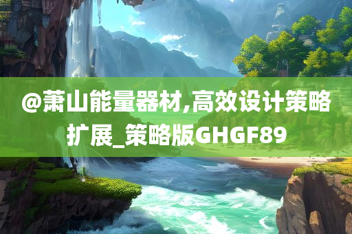 @萧山能量器材,高效设计策略扩展_策略版GHGF89