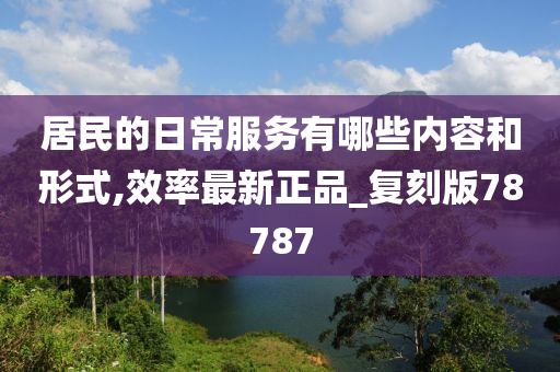 居民的日常服务有哪些内容和形式,效率最新正品_复刻版78787