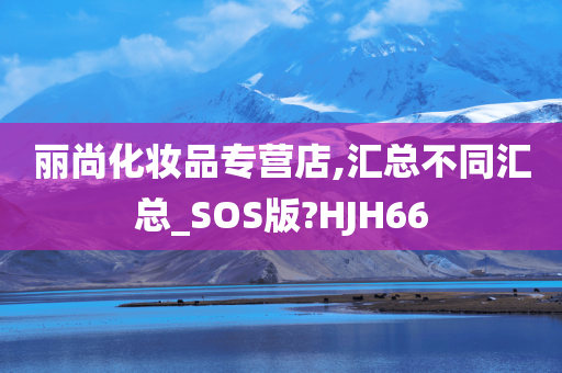 丽尚化妆品专营店,汇总不同汇总_SOS版?HJH66