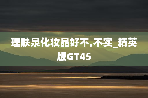 理肤泉化妆品好不,不实_精英版GT45