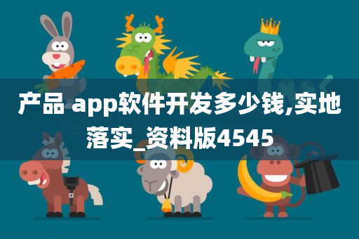 产品 app软件开发多少钱,实地落实_资料版4545