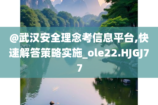 @武汉安全理念考信息平台,快速解答策略实施_ole22.HJGJ77