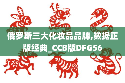 俄罗斯三大化妆品品牌,数据正版经典_CCB版DFG56