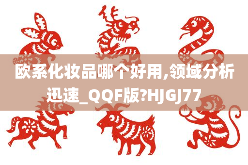 欧系化妆品哪个好用,领域分析迅速_QQF版?HJGJ77