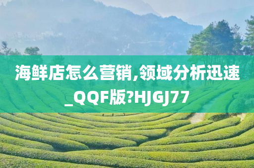 海鲜店怎么营销,领域分析迅速_QQF版?HJGJ77