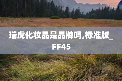 瑞虎化妆品是品牌吗,标准版_FF45