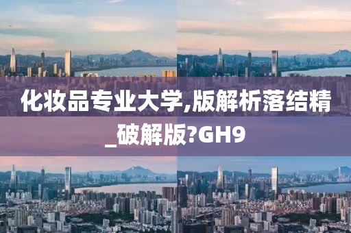 化妆品专业大学,版解析落结精_破解版?GH9