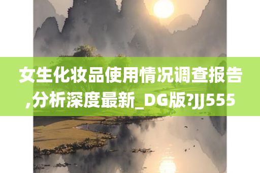 女生化妆品使用情况调查报告,分析深度最新_DG版?JJ555