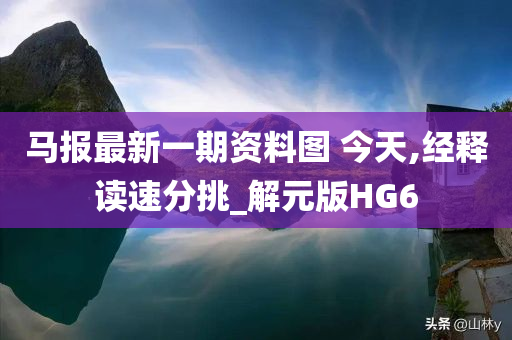 马报最新一期资料图?今天,经释读速分挑_解元版HG6