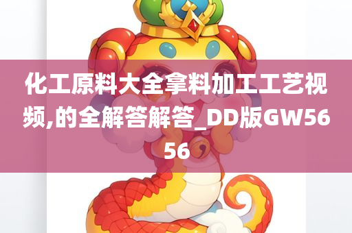 化工原料大全拿料加工工艺视频,的全解答解答_DD版GW5656