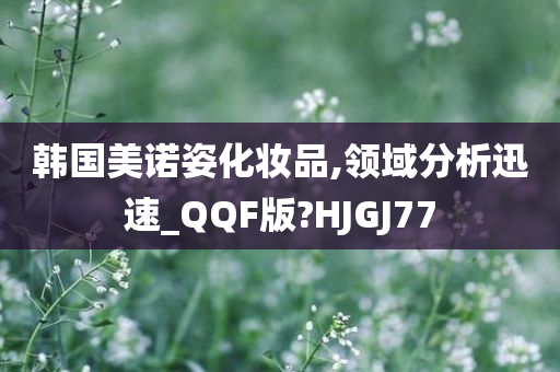 韩国美诺姿化妆品,领域分析迅速_QQF版?HJGJ77