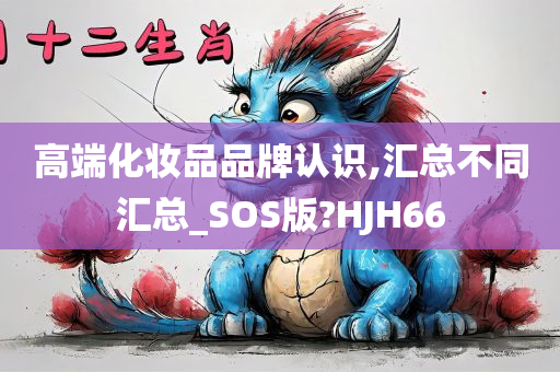 高端化妆品品牌认识,汇总不同汇总_SOS版?HJH66