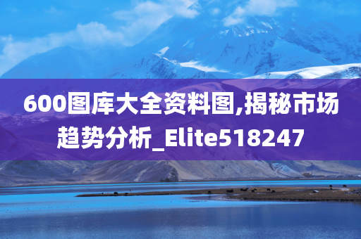 600图库大全资料图,揭秘市场趋势分析_Elite518247