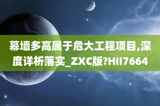 幕墙多高属于危大工程项目,深度详析落实_ZXC版?HII7664