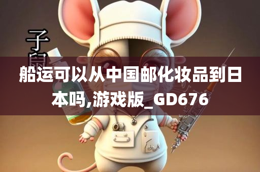 船运可以从中国邮化妆品到日本吗,游戏版_GD676