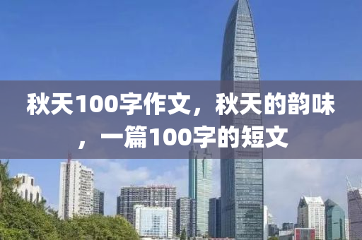 秋天100字作文，秋天的韵味，一篇100字的短文