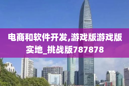 电商和软件开发,游戏版游戏版实地_挑战版787878