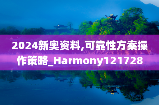 2024新奥资料,可靠性方案操作策略_Harmony121728