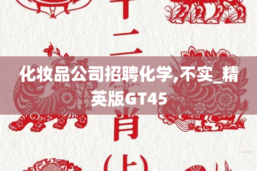 化妆品公司招聘化学,不实_精英版GT45