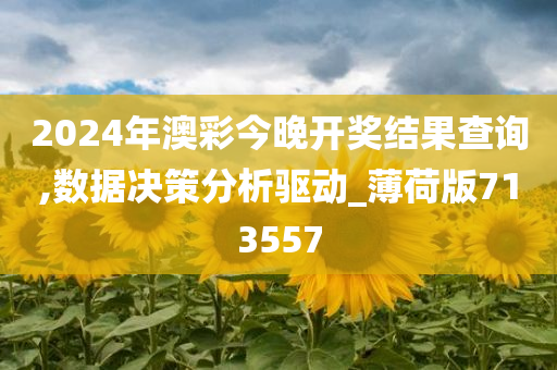 2024年澳彩今晚开奖结果查询,数据决策分析驱动_薄荷版713557