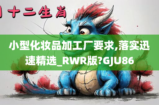 小型化妆品加工厂要求,落实迅速精选_RWR版?GJU86