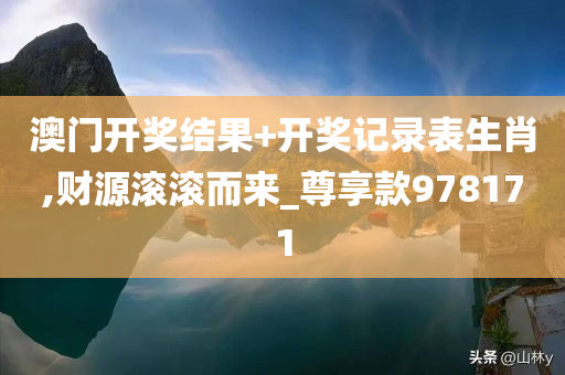 澳门开奖结果+开奖记录表生肖,财源滚滚而来_尊享款978171