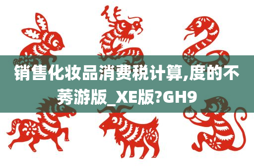 销售化妆品消费税计算,度的不莠游版_XE版?GH9