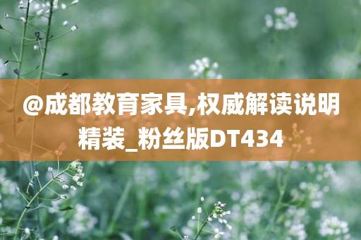 @成都教育家具,权威解读说明精装_粉丝版DT434