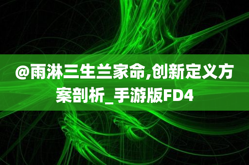 @雨淋三生兰家命,创新定义方案剖析_手游版FD4