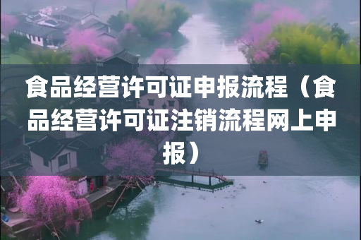 食品经营许可证申报流程（食品经营许可证注销流程网上申报）