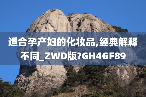 适合孕产妇的化妆品,经典解释不同_ZWD版?GH4GF89