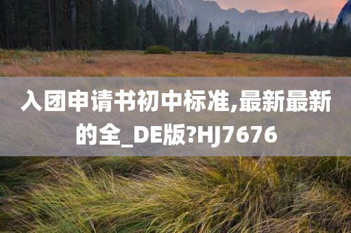 入团申请书初中标准,最新最新的全_DE版?HJ7676